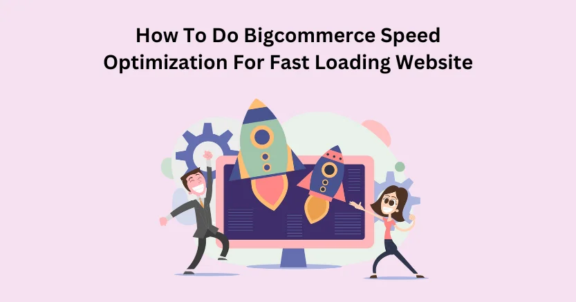How To Do Bigcommerce Speed Optimization For Fast Loading Website